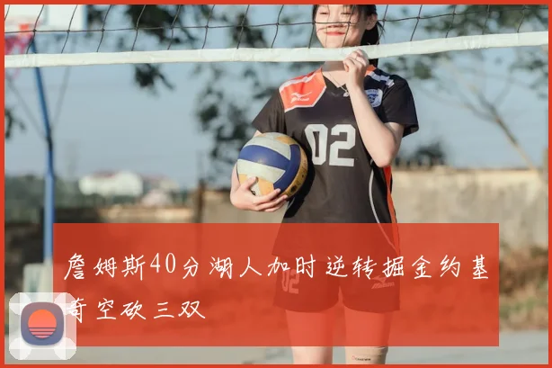 詹姆斯40分湖人加时逆转掘金约基奇空砍三双