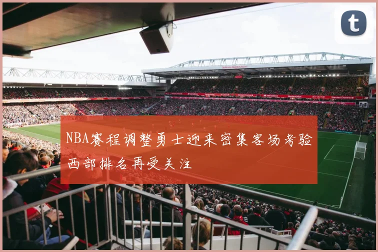 NBA赛程调整勇士迎来密集客场考验西部排名再受关注