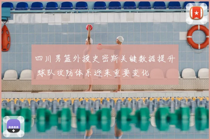 四川男篮外援史密斯关键数据提升 球队攻防体系迎来重要变化
