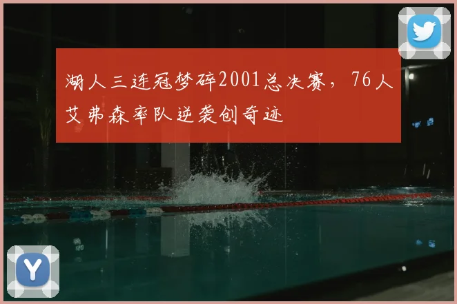 湖人三连冠梦碎2001总决赛,76人艾弗森率队逆袭创奇迹