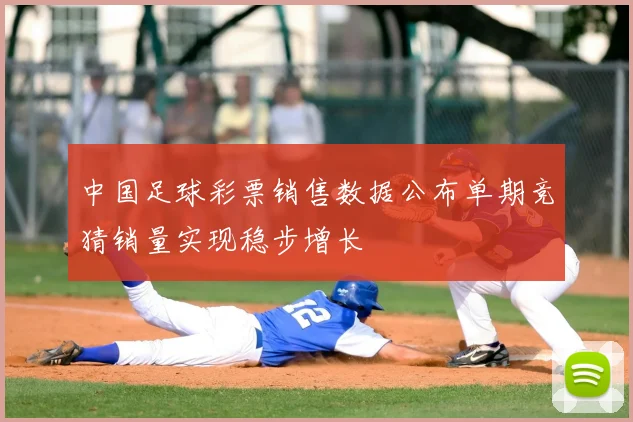 中国足球彩票销售数据公布单期竞猜销量实现稳步增长