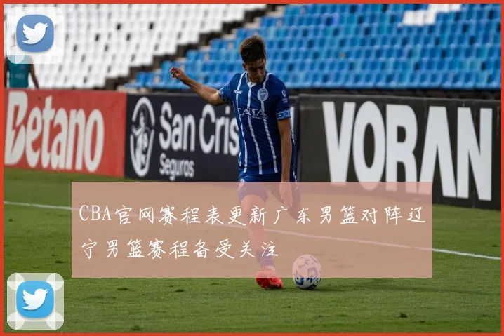 CBA官网赛程表更新广东男篮对阵辽宁男篮赛程备受关注