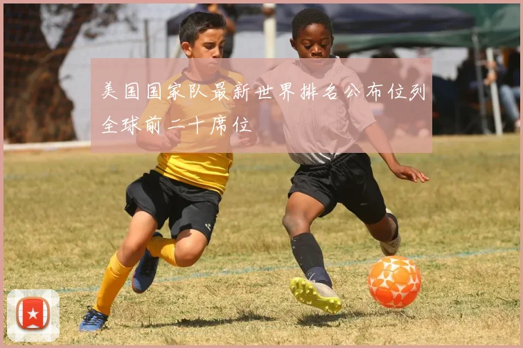 美国国家队最新世界排名公布位列全球前二十席位