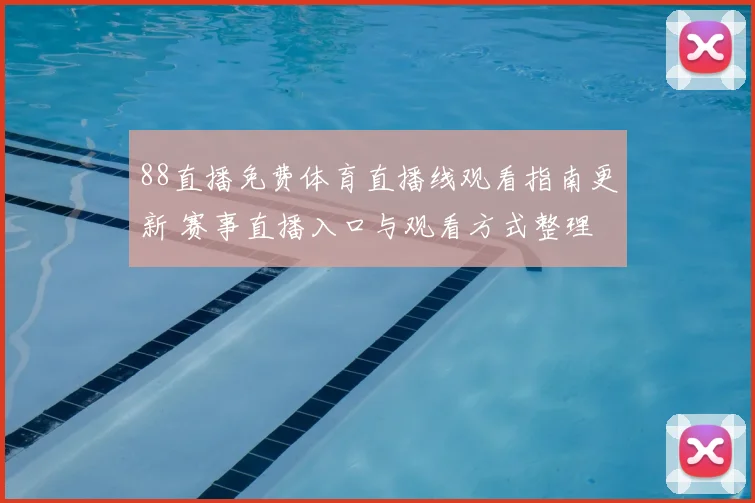 88直播免费体育直播线观看指南更新 赛事直播入口与观看方式整理