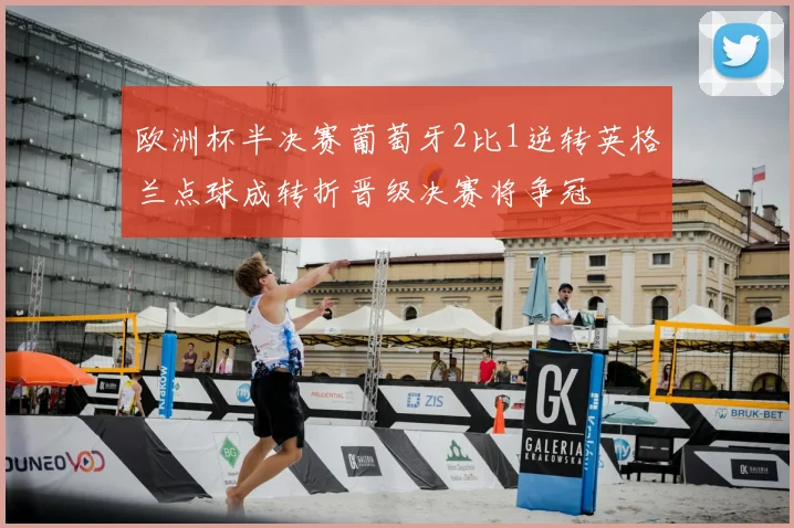 欧洲杯半决赛葡萄牙2比1逆转英格兰点球成转折晋级决赛将争冠