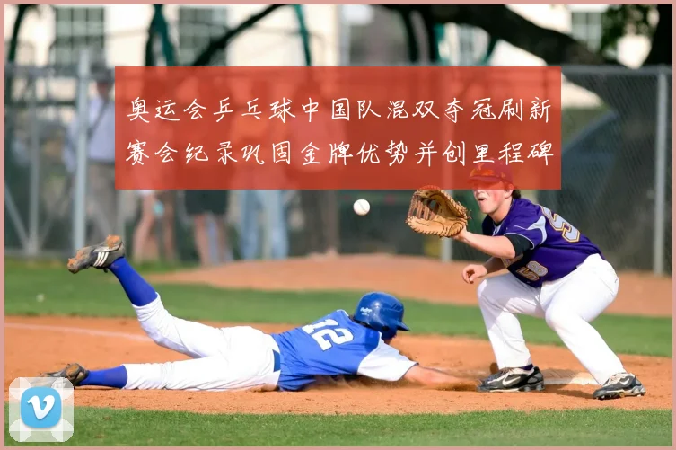 奥运会乒乓球中国队混双夺冠刷新赛会纪录巩固金牌优势并创里程碑