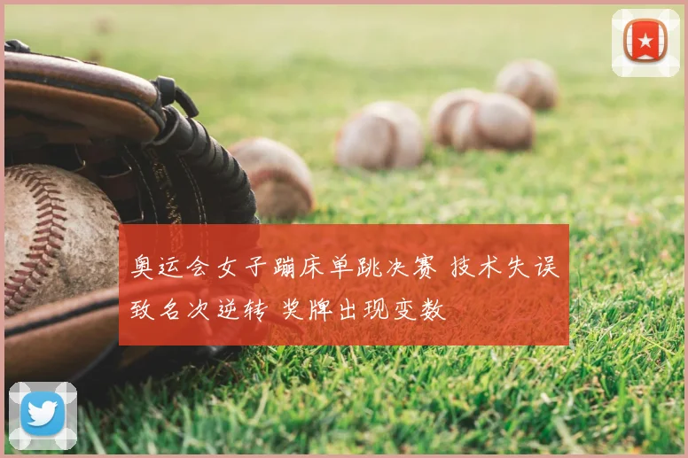 奥运会女子蹦床单跳决赛 技术失误致名次逆转 奖牌出现变数