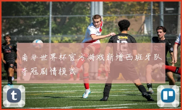 南非世界杯官方游戏新增西班牙队夺冠剧情模式