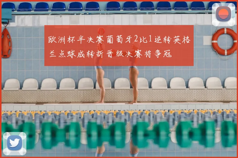 欧洲杯半决赛葡萄牙2比1逆转英格兰点球成转折晋级决赛将争冠