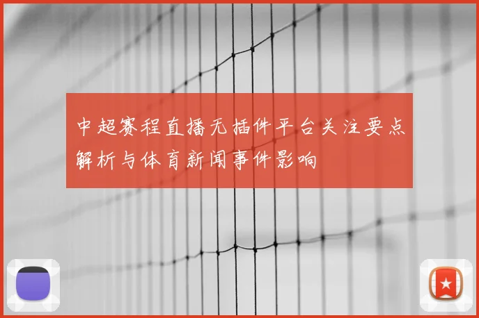 中超赛程直播无插件平台关注要点解析与体育新闻事件影响