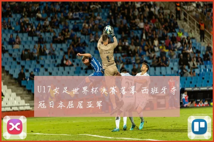 U17女足世界杯决赛落幕 西班牙夺冠日本屈居亚军