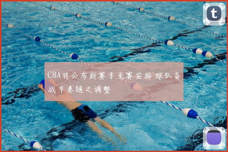 CBA将公布新赛季竞赛安排 球队备战节奏随之调整