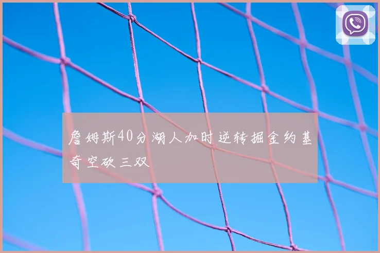 詹姆斯40分湖人加时逆转掘金约基奇空砍三双