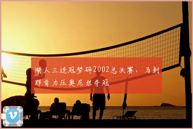 湖人三连冠梦碎2002总决赛，马刺邓肯力压奥尼尔夺冠