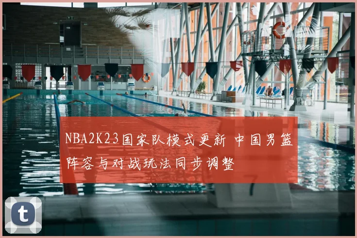 NBA2K23国家队模式更新 中国男篮阵容与对战玩法同步调整