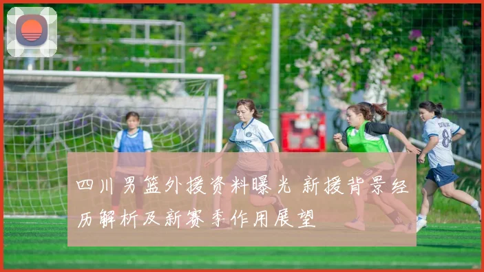 四川男篮外援资料曝光 新援背景经历解析及新赛季作用展望