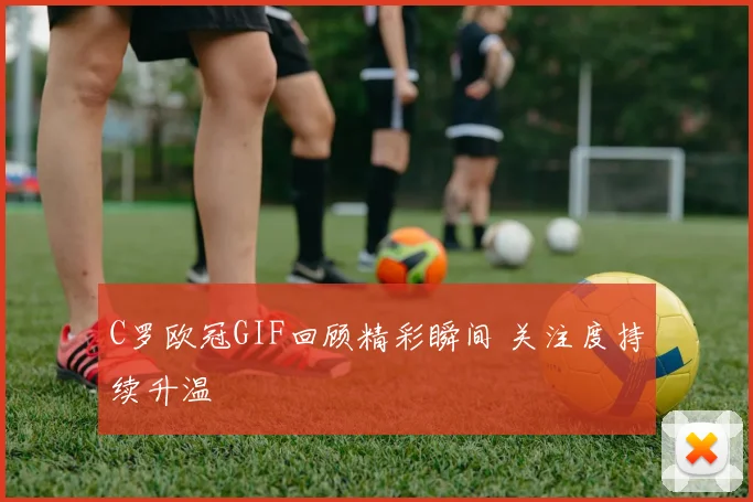 C罗欧冠GIF回顾精彩瞬间 关注度持续升温