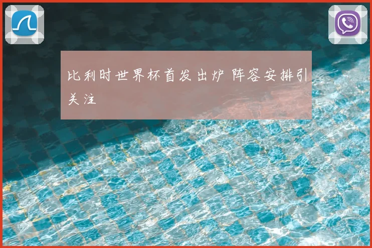 比利时世界杯首发出炉 阵容安排引关注