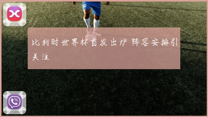 比利时世界杯首发出炉 阵容安排引关注