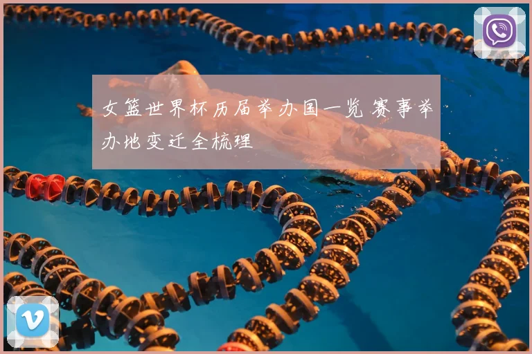 女篮世界杯历届举办国一览 赛事举办地变迁全梳理